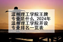 温州理工学院王牌专业是什么_2024年温州理工学院开设专业排名一览表