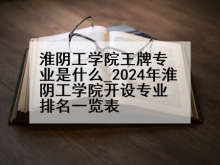 淮阴工学院王牌专业是什么_2024年淮阴工学院开设专业排名一览表