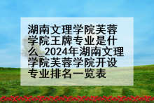 湖南文理学院芙蓉学院王牌专业是什么_2024年湖南文理学院芙蓉学院开设专业排名一览表