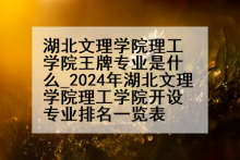 湖北文理学院理工学院王牌专业是什么_2024年湖北文理学院理工学院开设专业排名一览表