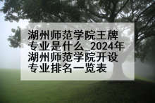 湖州师范学院王牌专业是什么_2024年湖州师范学院开设专业排名一览表