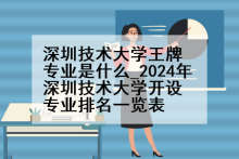 深圳技术大学王牌专业是什么_2024年深圳技术大学开设专业排名一览表