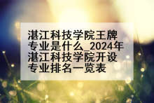 湛江科技学院王牌专业是什么_2024年湛江科技学院开设专业排名一览表
