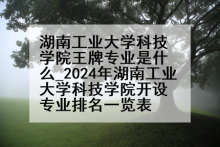 湖南工业大学科技学院王牌专业是什么_2024年湖南工业大学科技学院开设专业排名一览表