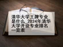 清华大学王牌专业是什么_2024年清华大学开设专业排名一览表