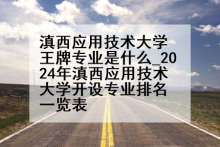 滇西应用技术大学王牌专业是什么_2024年滇西应用技术大学开设专业排名一览表