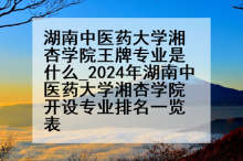 湖南中医药大学湘杏学院王牌专业是什么_2024年湖南中医药大学湘杏学院开设专业排名一览表