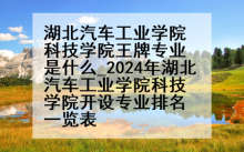 湖北汽车工业学院科技学院王牌专业是什么_2024年湖北汽车工业学院科技学院开设专业排名一览表