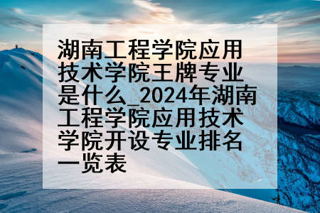 湖南工程学院应用技术学院王牌专业是什么_2024年湖南工程学院应用技术学院开设专业排名一览表