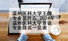 温州医科大学王牌专业是什么_2024年温州医科大学开设专业排名一览表