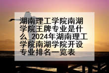 湖南理工学院南湖学院王牌专业是什么_2024年湖南理工学院南湖学院开设专业排名一览表