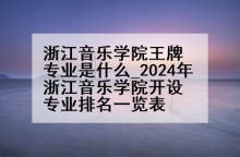 浙江音乐学院王牌专业是什么_2024年浙江音乐学院开设专业排名一览表