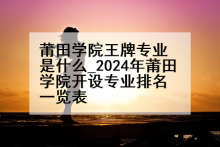 莆田学院王牌专业是什么_2024年莆田学院开设专业排名一览表