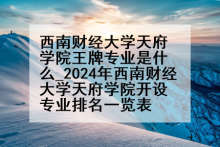 西南财经大学天府学院王牌专业是什么_2024年西南财经大学天府学院开设专业排名一览表
