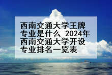西南交通大学王牌专业是什么_2024年西南交通大学开设专业排名一览表