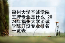 福州大学至诚学院王牌专业是什么_2024年福州大学至诚学院开设专业排名一览表