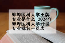 蚌埠医科大学王牌专业是什么_2024年蚌埠医科大学开设专业排名一览表