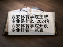 西安体育学院王牌专业是什么_2024年西安体育学院开设专业排名一览表
