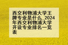 西交利物浦大学王牌专业是什么_2024年西交利物浦大学开设专业排名一览表