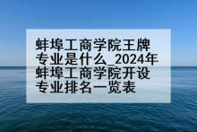 蚌埠工商学院王牌专业是什么_2024年蚌埠工商学院开设专业排名一览表