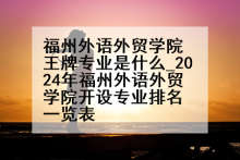 福州外语外贸学院王牌专业是什么_2024年福州外语外贸学院开设专业排名一览表