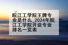皖江工学院王牌专业是什么_2024年皖江工学院开设专业排名一览表