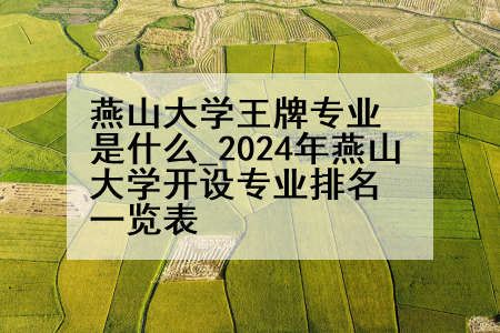 燕山大学王牌专业是什么_2024年燕山大学开设专业排名一览表