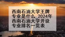 西南石油大学王牌专业是什么_2024年西南石油大学开设专业排名一览表