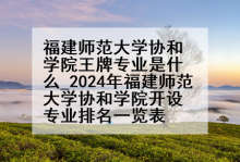 福建师范大学协和学院王牌专业是什么_2024年福建师范大学协和学院开设专业排名一览表
