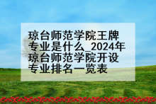 琼台师范学院王牌专业是什么_2024年琼台师范学院开设专业排名一览表