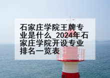 石家庄学院王牌专业是什么_2024年石家庄学院开设专业排名一览表