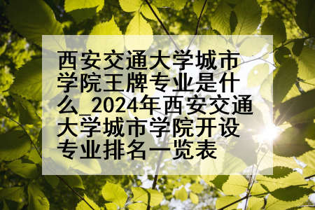 西安交通大学城市学院王牌专业是什么_2024年西安交通大学城市学院开设专业排名一览表