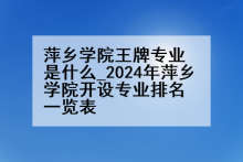 萍乡学院王牌专业是什么_2024年萍乡学院开设专业排名一览表