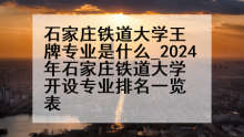 石家庄铁道大学王牌专业是什么_2024年石家庄铁道大学开设专业排名一览表
