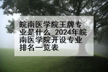 皖南医学院王牌专业是什么_2024年皖南医学院开设专业排名一览表