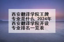 西安翻译学院王牌专业是什么_2024年西安翻译学院开设专业排名一览表