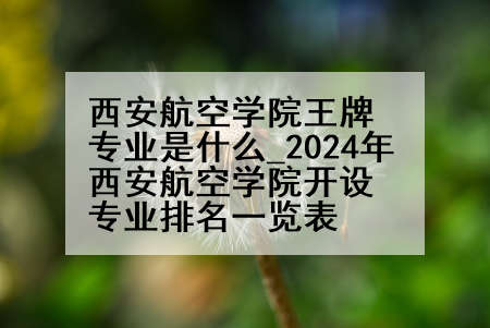 西安航空学院王牌专业是什么_2024年西安航空学院开设专业排名一览表