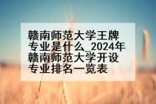 赣南师范大学王牌专业是什么_2024年赣南师范大学开设专业排名一览表
