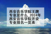西安音乐学院王牌专业是什么_2024年西安音乐学院开设专业排名一览表