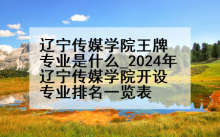 辽宁传媒学院王牌专业是什么_2024年辽宁传媒学院开设专业排名一览表