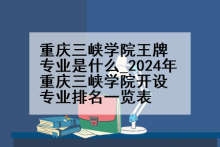 重庆三峡学院王牌专业是什么_2024年重庆三峡学院开设专业排名一览表
