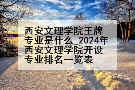 西安文理学院王牌专业是什么_2024年西安文理学院开设专业排名一览表