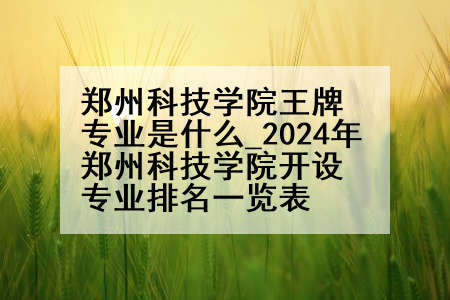 郑州科技学院王牌专业是什么_2024年郑州科技学院开设专业排名一览表