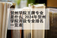 贺州学院王牌专业是什么_2024年贺州学院开设专业排名一览表