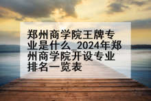 郑州商学院王牌专业是什么_2024年郑州商学院开设专业排名一览表