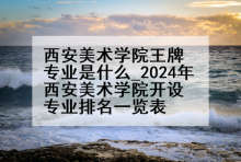 西安美术学院王牌专业是什么_2024年西安美术学院开设专业排名一览表