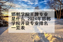 邯郸学院王牌专业是什么_2024年邯郸学院开设专业排名一览表