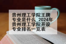 贵州理工学院王牌专业是什么_2024年贵州理工学院开设专业排名一览表