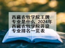 西藏农牧学院王牌专业是什么_2024年西藏农牧学院开设专业排名一览表