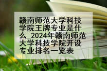 赣南师范大学科技学院王牌专业是什么_2024年赣南师范大学科技学院开设专业排名一览表